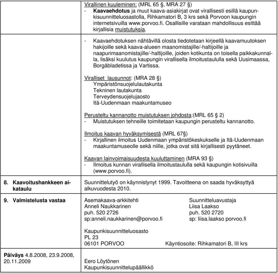 Kaavaehdotuksen nähtävillä olosta tiedotetaan kirjeellä kaavamuutoksen hakijoille sekä kaavaalueen maanomistajille/haltijoille ja naapurimaanomistajille/haltijoille, joiden kotikunta on toisella