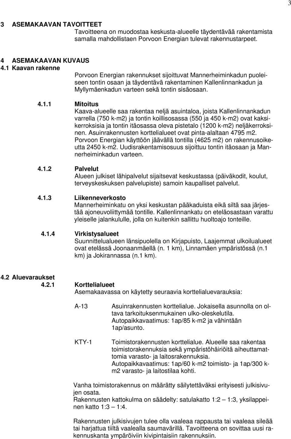 Mitoitus Kaavaalueelle saa rakentaa neljä asuintaloa, joista Kallenlinnankadun varrella (750 km2) ja tontin koillisosassa (550 ja 450 km2) ovat kaksikerroksisia ja tontin itäosassa oleva pistetalo