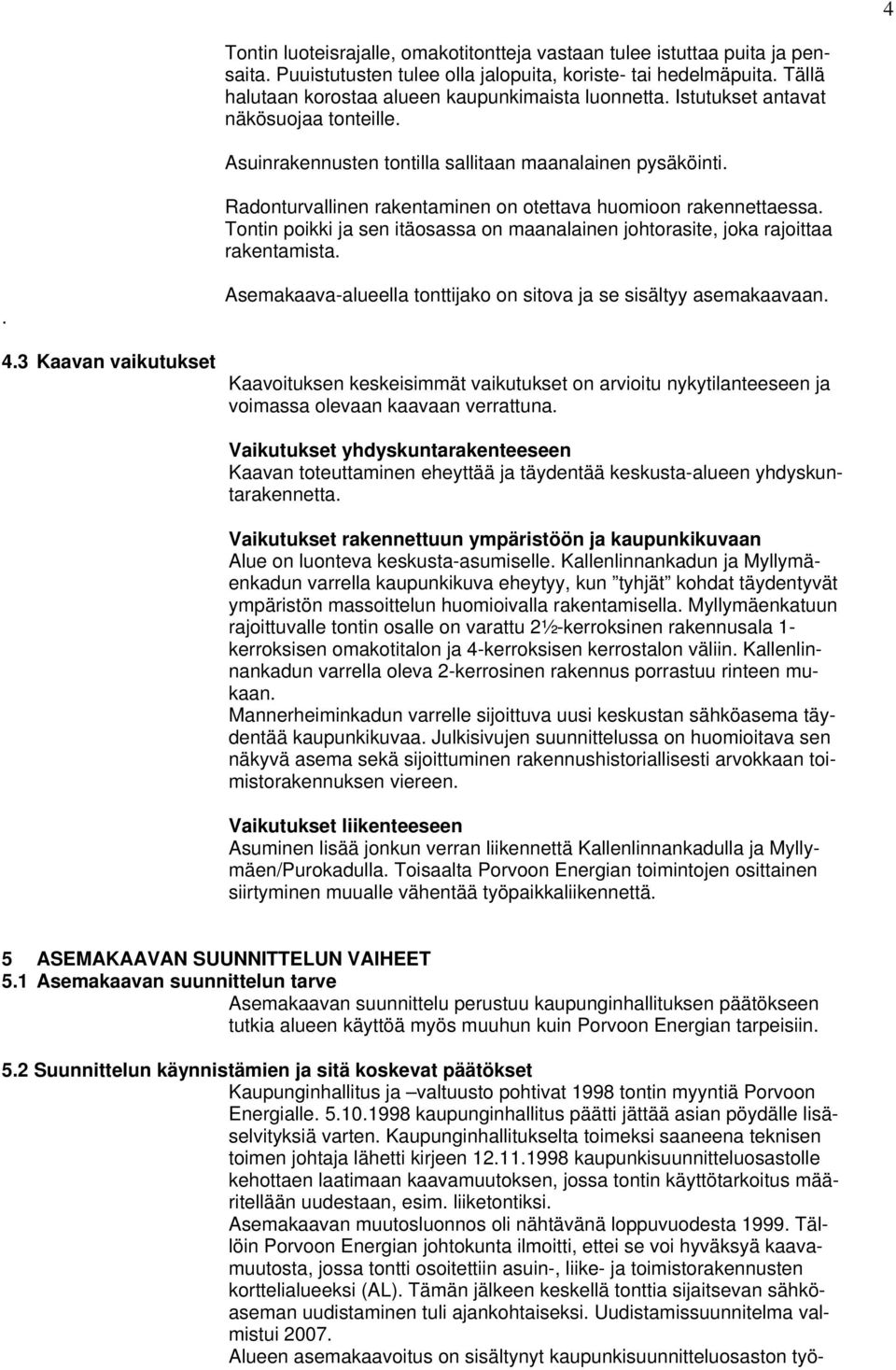 Radonturvallinen rakentaminen on otettava huomioon rakennettaessa. Tontin poikki ja sen itäosassa on maanalainen johtorasite, joka rajoittaa rakentamista.. 4.