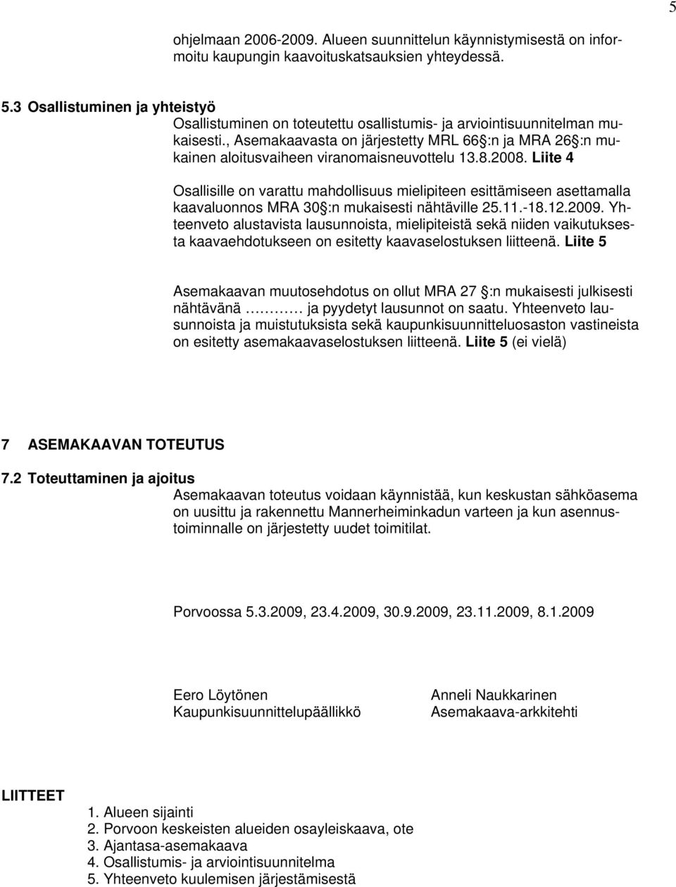 , Asemakaavasta on järjestetty MRL 66 :n ja MRA 26 :n mukainen aloitusvaiheen viranomaisneuvottelu 13.8.2008.