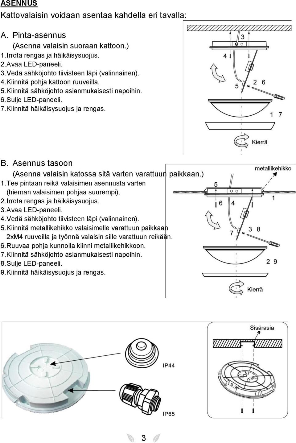 Asennus tasoon (Asenna valaisin katossa sitä varten varattuun paikkaan.) 1. Tee pintaan reikä valaisimen asennusta varten (hieman valaisimen pohjaa suurempi). 2. Irrota rengas ja häikäisysuojus. 3.