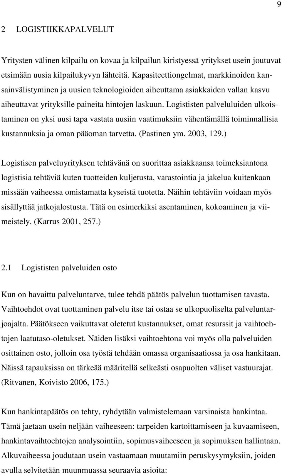 Logististen palveluluiden ulkoistaminen on yksi uusi tapa vastata uusiin vaatimuksiin vähentämällä toiminnallisia kustannuksia ja oman pääoman tarvetta. (Pastinen ym. 2003, 129.