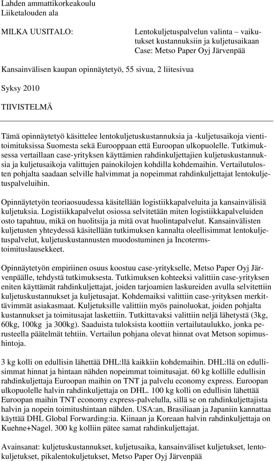 ulkopuolelle. Tutkimuksessa vertaillaan case-yrityksen käyttämien rahdinkuljettajien kuljetuskustannuksia ja kuljetusaikoja valittujen painokilojen kohdilla kohdemaihin.