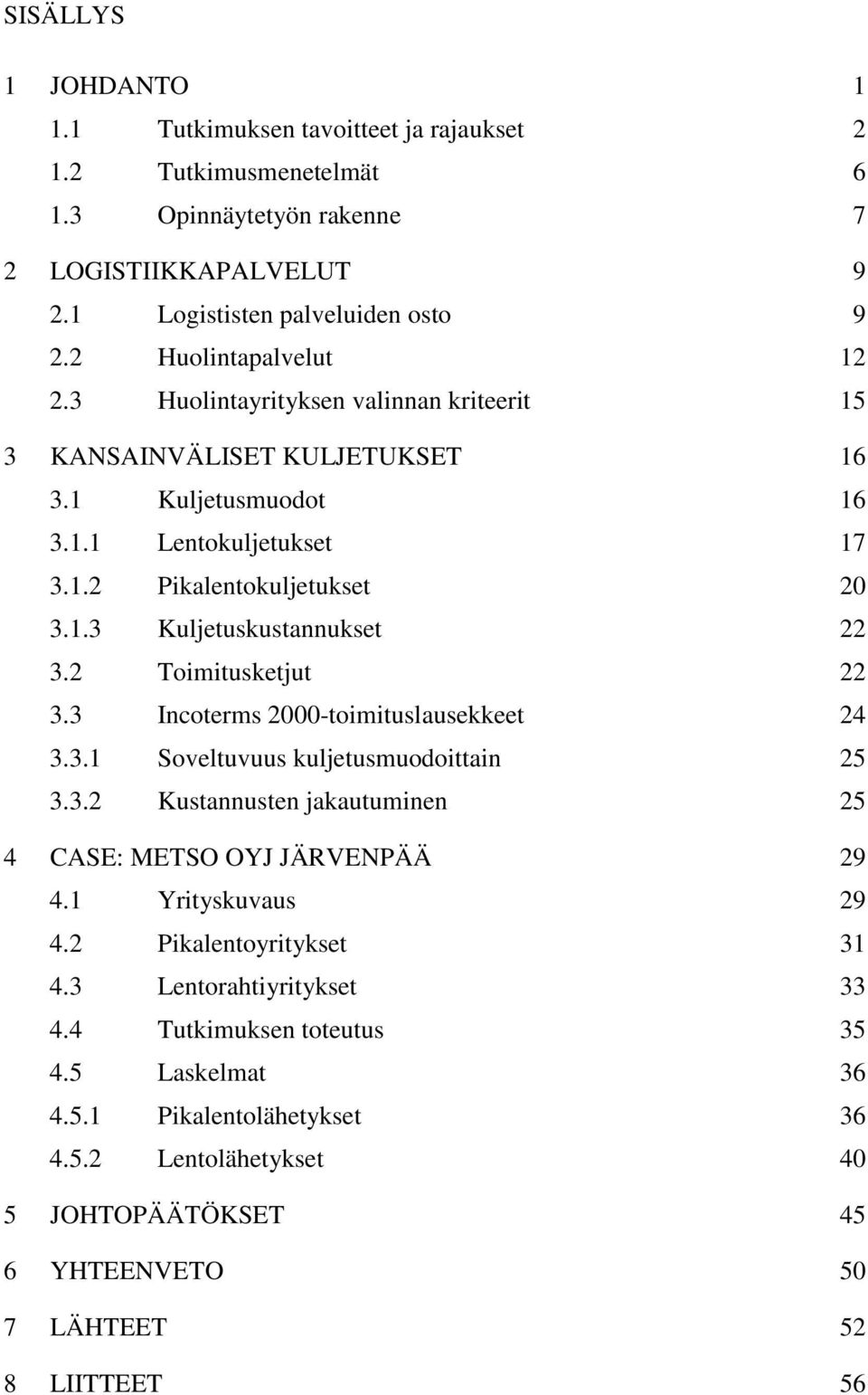 2 Toimitusketjut 22 3.3 Incoterms 2000-toimituslausekkeet 24 3.3.1 Soveltuvuus kuljetusmuodoittain 25 3.3.2 Kustannusten jakautuminen 25 4 CASE: METSO OYJ JÄRVENPÄÄ 29 4.1 Yrityskuvaus 29 4.