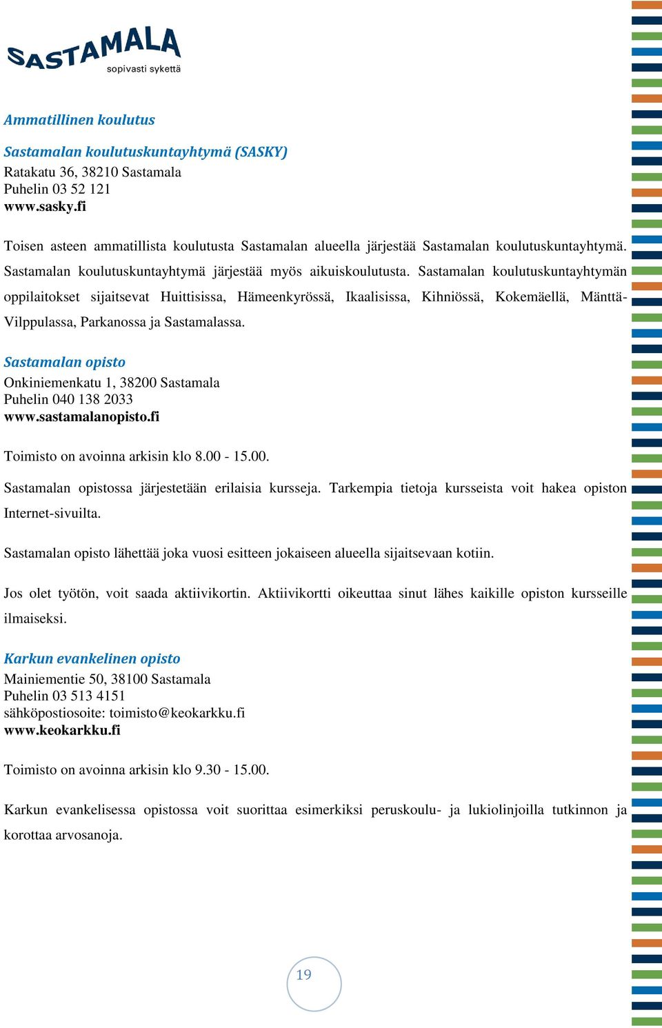 Sastamalan koulutuskuntayhtymän oppilaitokset sijaitsevat Huittisissa, Hämeenkyrössä, Ikaalisissa, Kihniössä, Kokemäellä, Mänttä- Vilppulassa, Parkanossa ja Sastamalassa.