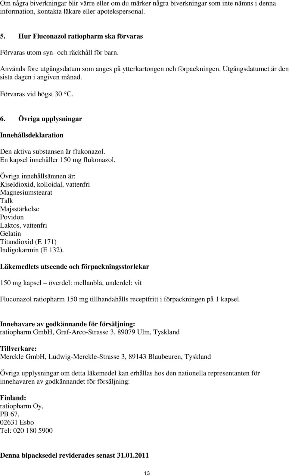 Utgångsdatumet är den sista dagen i angiven månad. Förvaras vid högst 30 C. 6. Övriga upplysningar Innehållsdeklaration Den aktiva substansen är flukonazol. En kapsel innehåller 150 mg flukonazol.