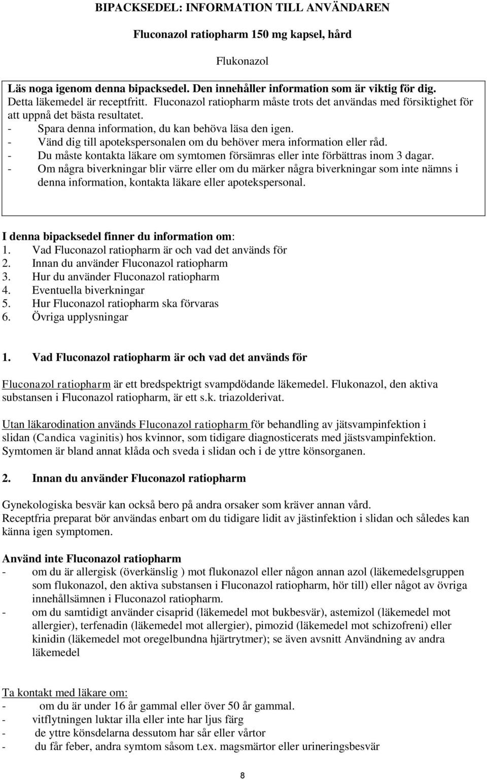 - Vänd dig till apotekspersonalen om du behöver mera information eller råd. - Du måste kontakta läkare om symtomen försämras eller inte förbättras inom 3 dagar.