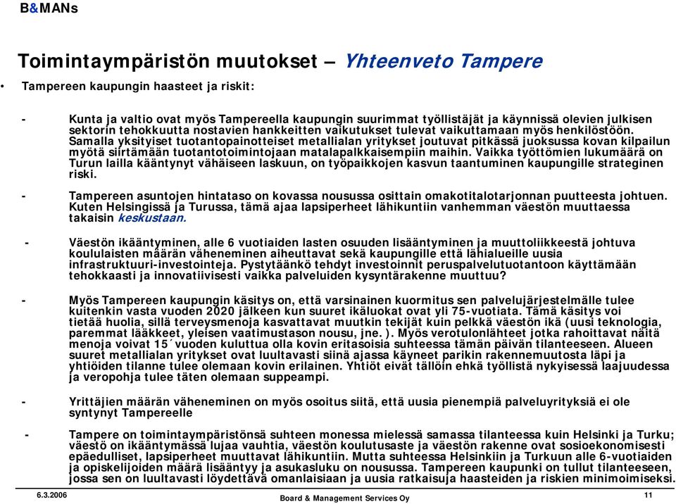 Samalla yksityiset tuotantopainotteiset metallialan yritykset joutuvat pitkässä juoksussa kovan kilpailun myötä siirtämään tuotantotoimintojaan matalapalkkaisempiin maihin.