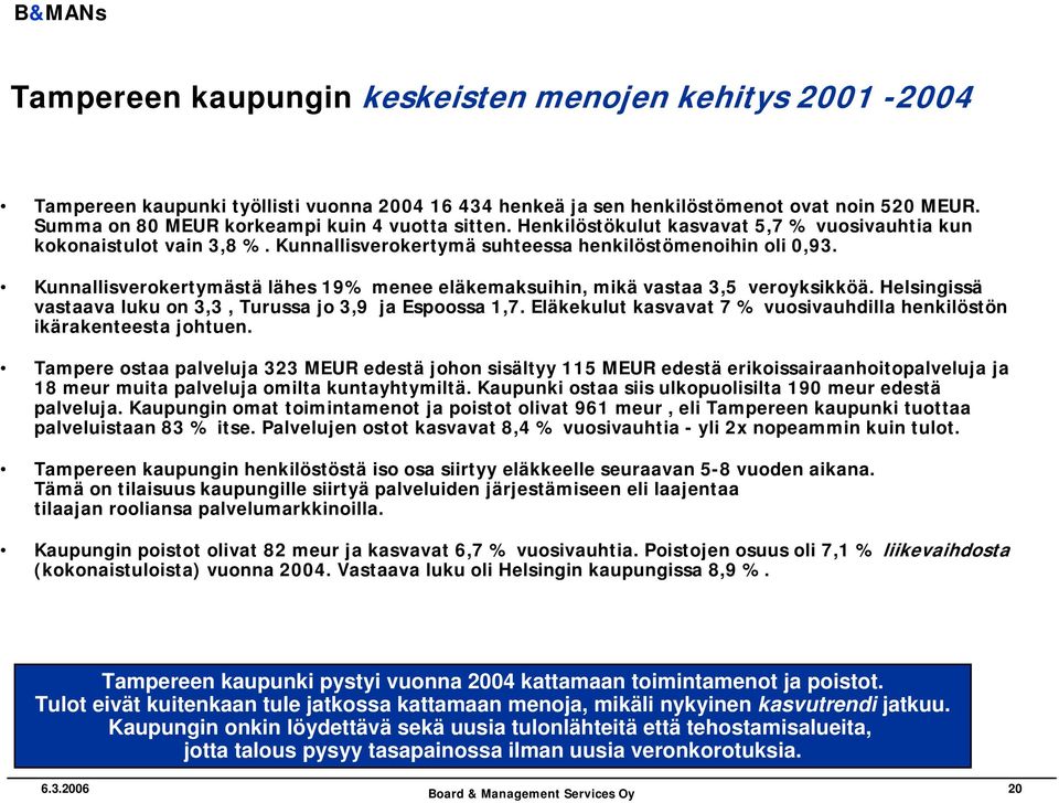 Kunnallisverokertymästä lähes 19% menee eläkemaksuihin, mikä vastaa 3,5 veroyksikköä. Helsingissä vastaava luku on 3,3, Turussa jo 3,9 ja Espoossa 1,7.