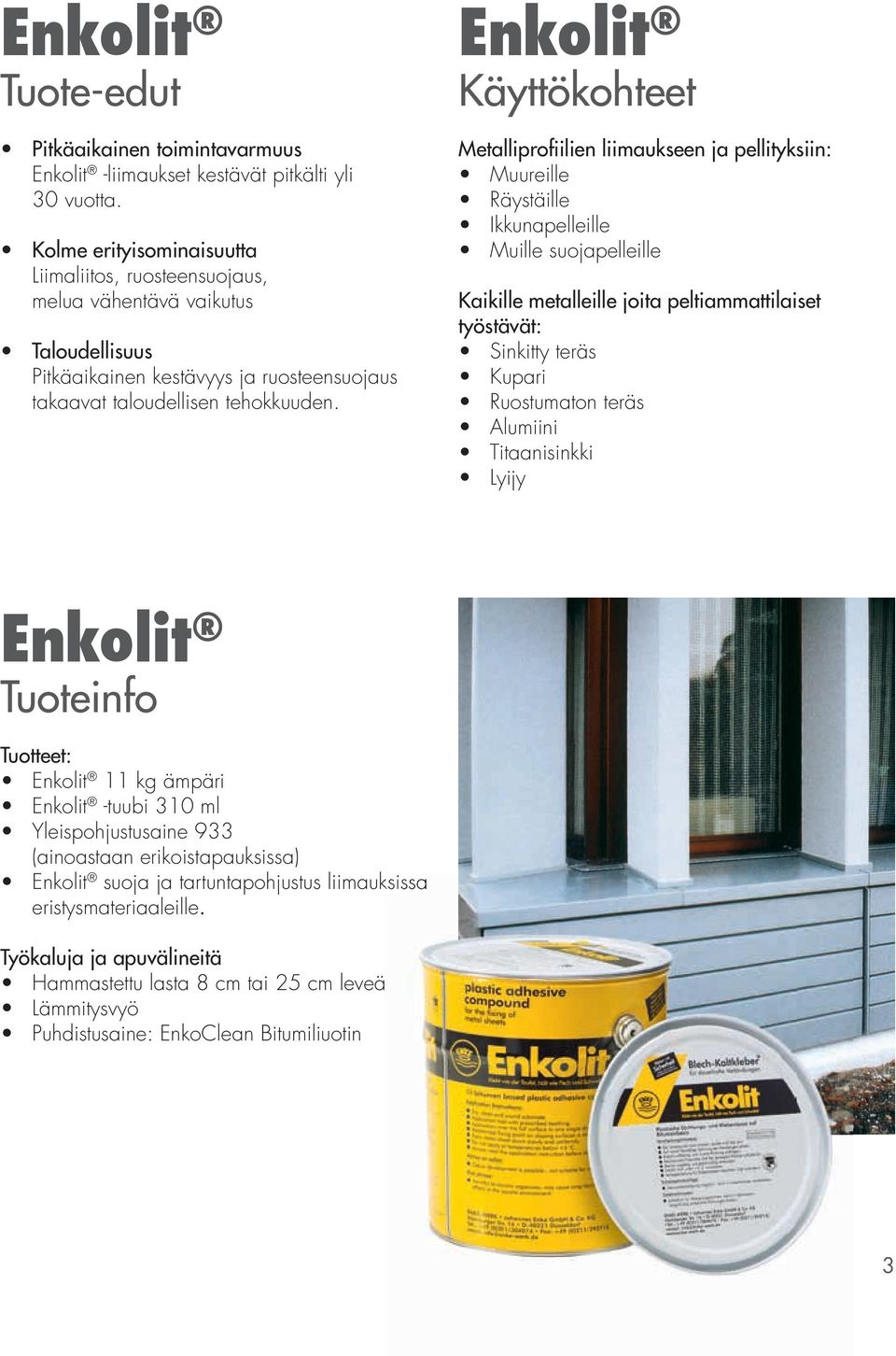 Enkolit Käyttökohteet Metalliprofiilien liimaukseen ja pellityksiin: Muureille Räystäille Ikkunapelleille Muille suojapelleille Kaikille metalleille joita peltiammattilaiset työstävät: Sinkitty teräs