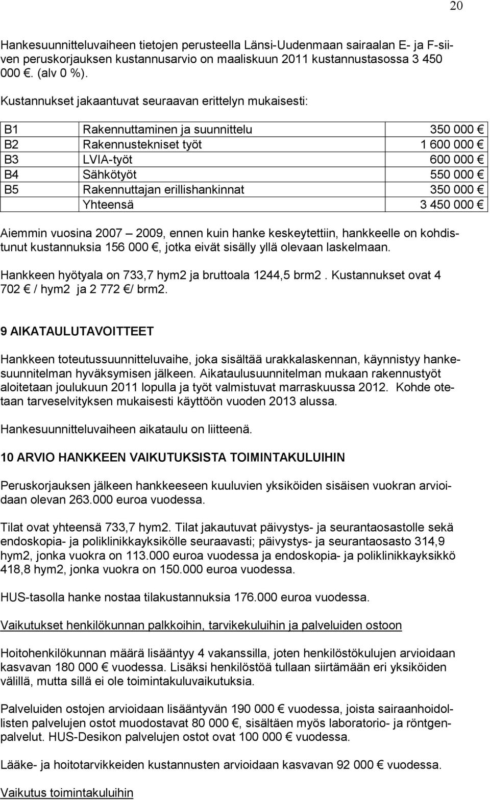 erillishankinnat 350 000 Yhteensä 3 450 000 Aiemmin vuosina 2007 2009, ennen kuin hanke keskeytettiin, hankkeelle on kohdistunut kustannuksia 156 000, jotka eivät sisälly yllä olevaan laskelmaan.