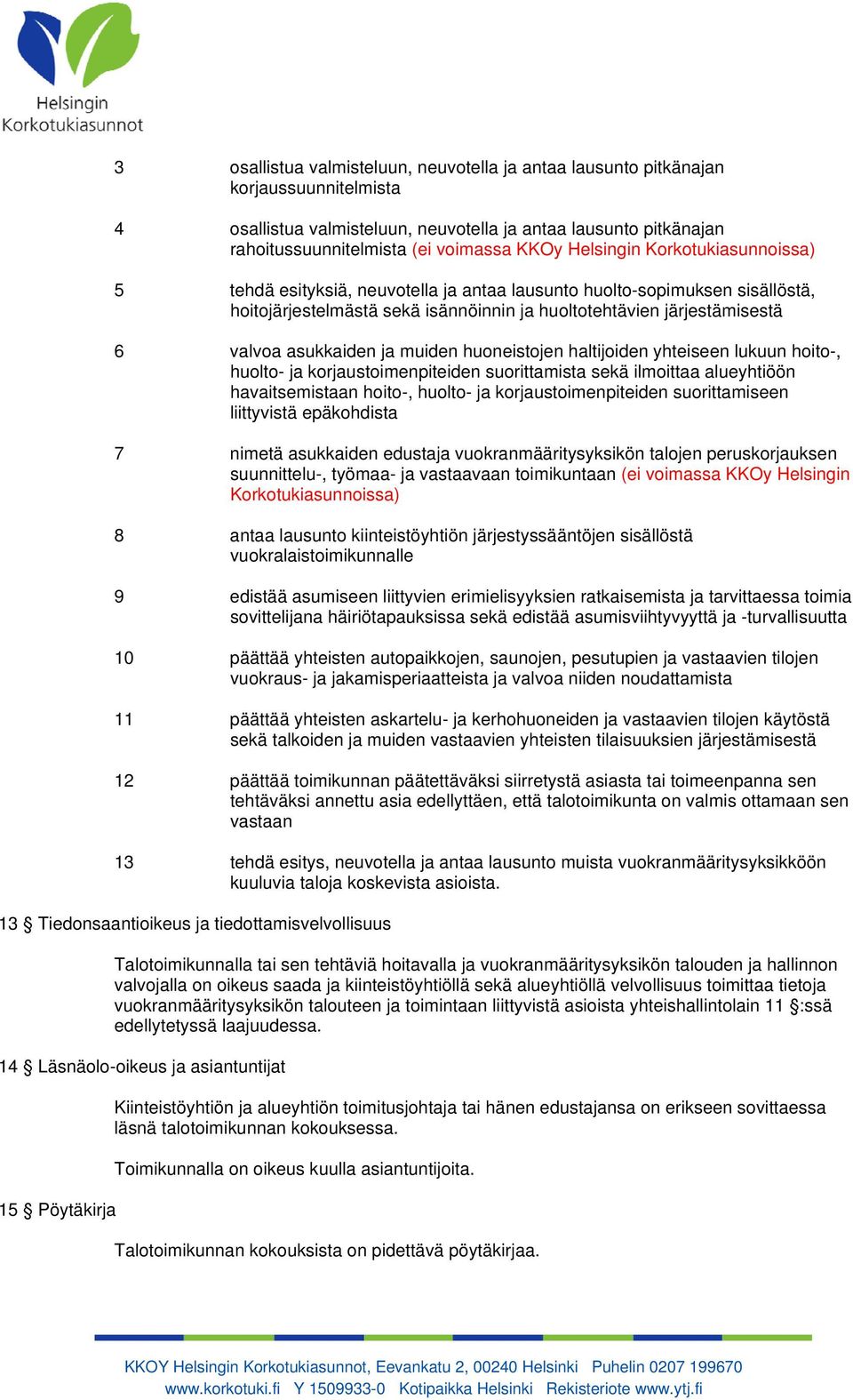 asukkaiden ja muiden huoneistojen haltijoiden yhteiseen lukuun hoito-, huolto- ja korjaustoimenpiteiden suorittamista sekä ilmoittaa alueyhtiöön havaitsemistaan hoito-, huolto- ja