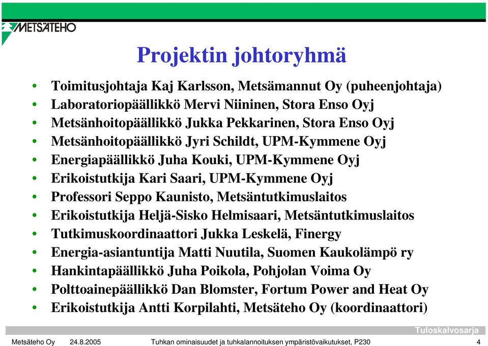 Erikoistutkija Heljä-Sisko Helmisaari, Metsäntutkimuslaitos Tutkimuskoordinaattori Jukka Leskelä, Finergy Energia-asiantuntija Matti Nuutila, Suomen Kaukolämpö ry Hankintapäällikkö Juha Poikola,