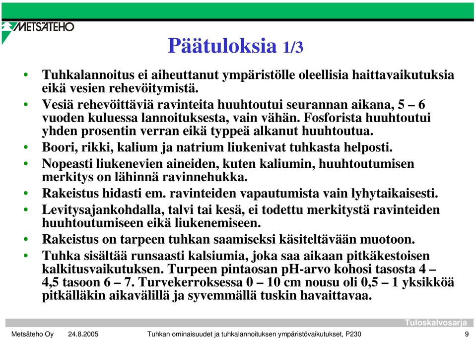 Boori, rikki, kalium ja natrium liukenivat tuhkasta helposti. Nopeasti liukenevien aineiden, kuten kaliumin, huuhtoutumisen merkitys on lähinnä ravinnehukka. Rakeistus hidasti em.