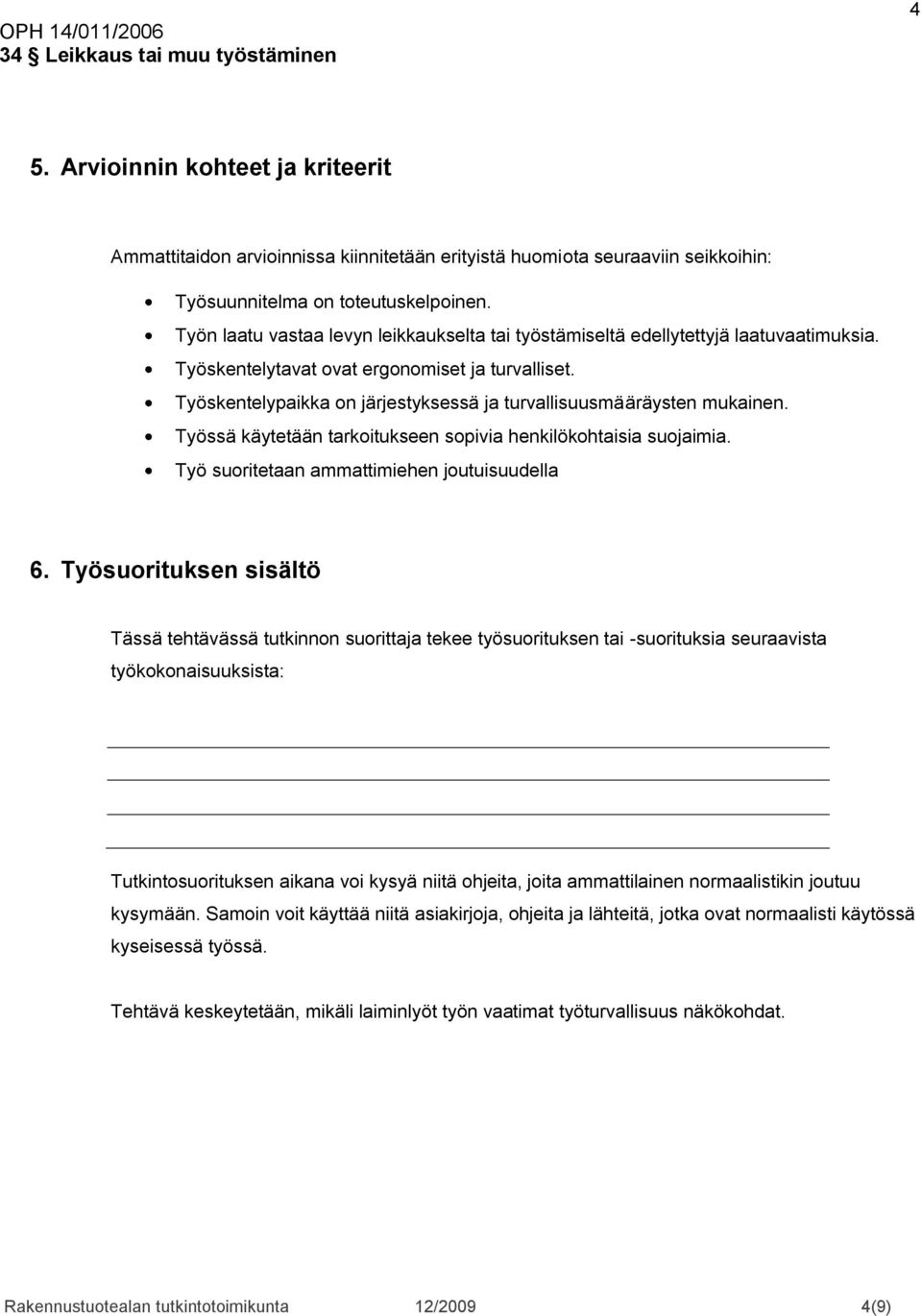 Työskentelypaikka on järjestyksessä ja turvallisuusmääräysten mukainen. Työssä käytetään tarkoitukseen sopivia henkilökohtaisia suojaimia. Työ suoritetaan ammattimiehen joutuisuudella 6.