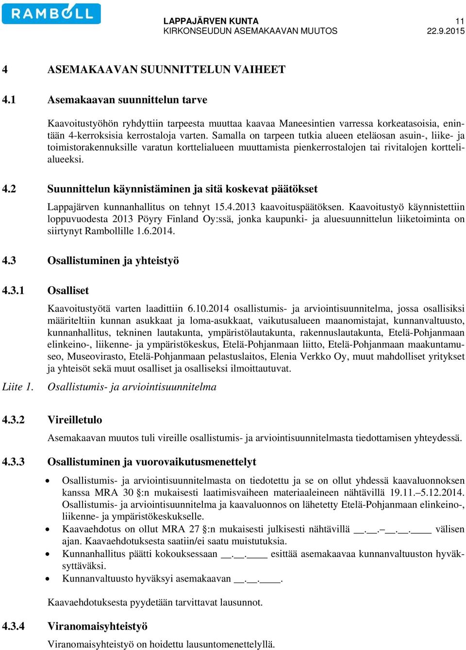 Samalla on tarpeen tutkia alueen eteläosan asuin-, liike- ja toimistorakennuksille varatun korttelialueen muuttamista pienkerrostalojen tai rivitalojen korttelialueeksi. 4.