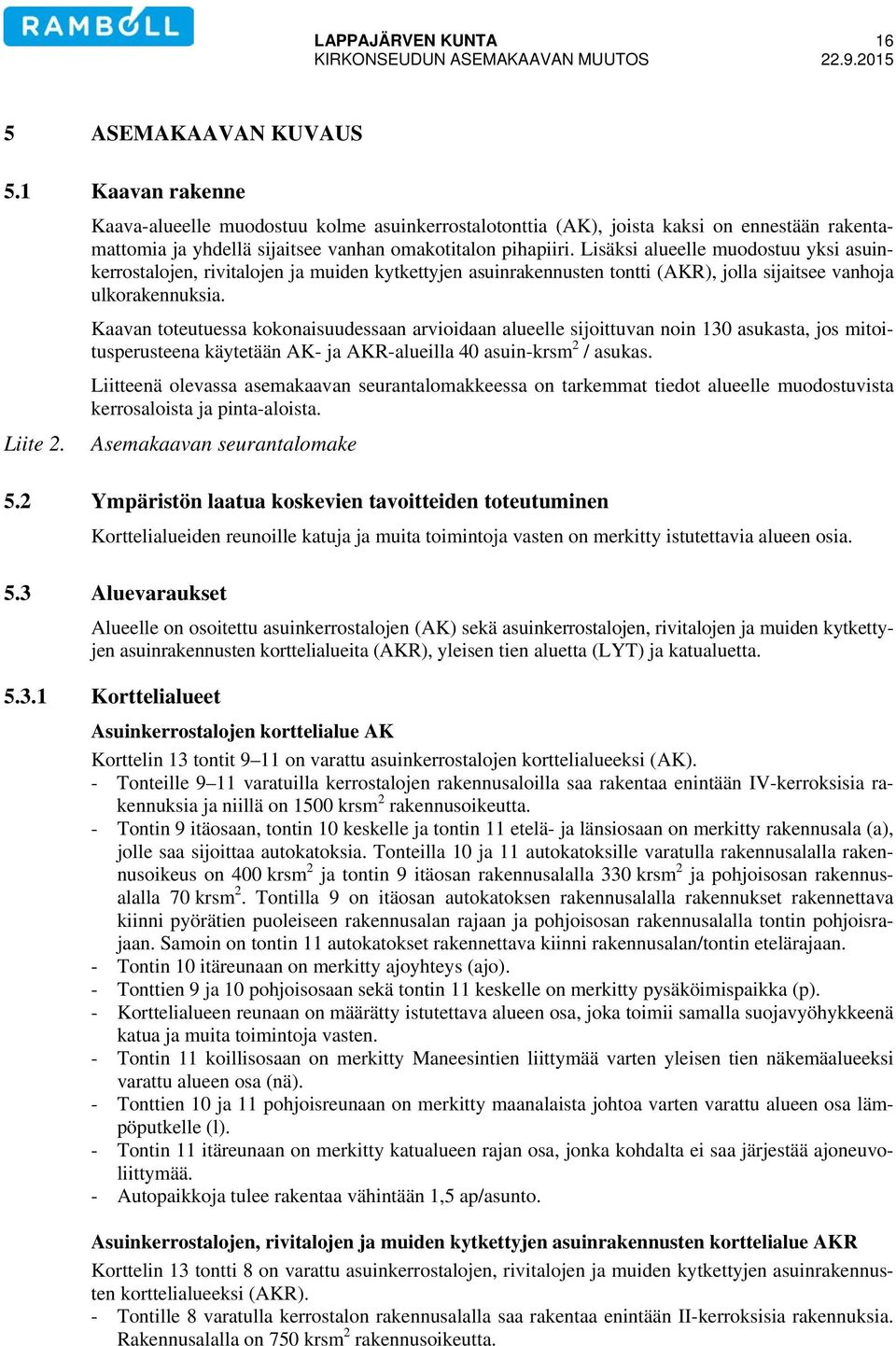 Lisäksi alueelle muodostuu yksi asuinkerrostalojen, rivitalojen ja muiden kytkettyjen asuinrakennusten tontti (AKR), jolla sijaitsee vanhoja ulkorakennuksia.