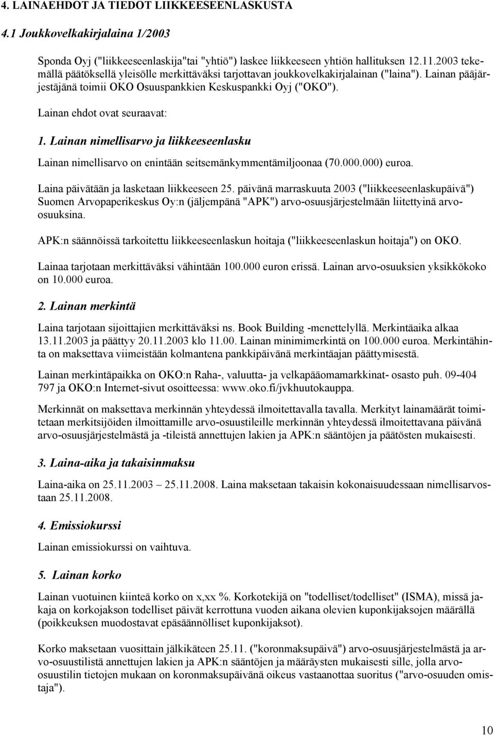 Lainan ehdot ovat seuraavat: 1. Lainan nimellisarvo ja liikkeeseenlasku Lainan nimellisarvo on enintään seitsemänkymmentämiljoonaa (70.000.000) euroa. Laina päivätään ja lasketaan liikkeeseen 25.