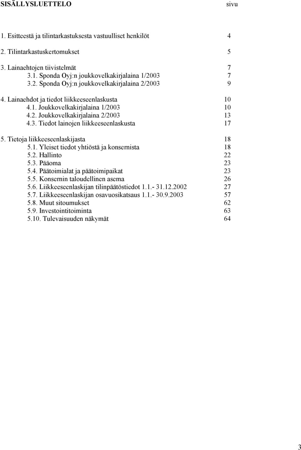 1. Yleiset tiedot yhtiöstä ja konsernista 18 5.2. Hallinto 22 5.3. Pääoma 23 5.4. Päätoimialat ja päätoimipaikat 23 5.5. Konsernin taloudellinen asema 26 5.6. Liikkeeseenlaskijan tilinpäätöstiedot 1.
