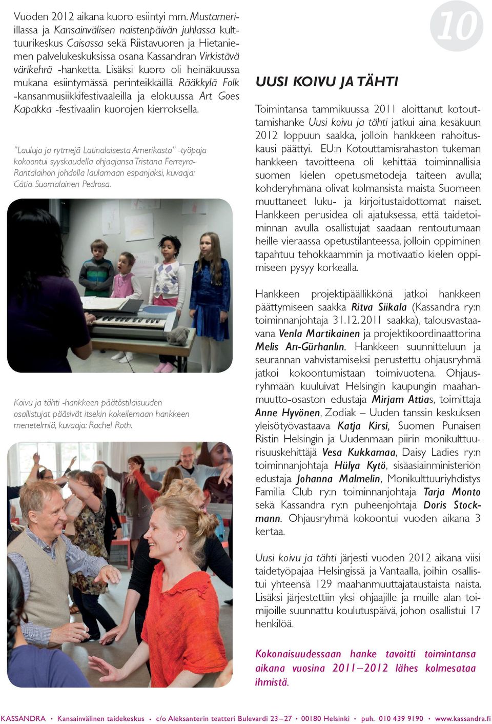 Lisäksi kuoro oli heinäkuussa mukana esiintymässä perinteikkäillä Rääkkylä Folk -kansanmusiikkifestivaaleilla ja elokuussa Art Goes Kapakka -festivaalin kuorojen kierroksella.