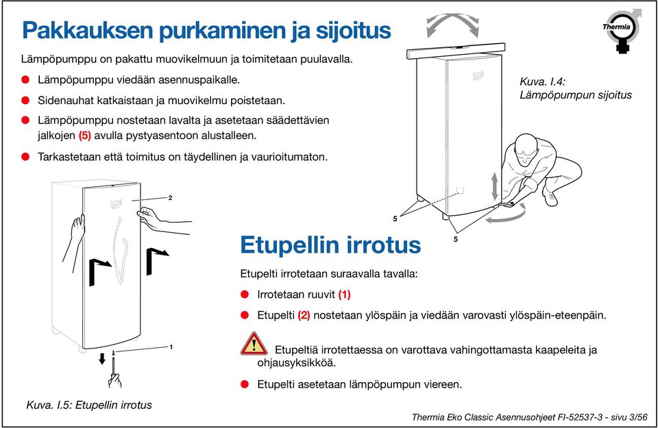 4: Lämpöpumpun sijoitus 2 + - Etupellin irrotus 5 5 Etupelti irrotetaan suraavalla tavalla: Irrotetaan ruuvit (1) Etupelti (2) nostetaan ylöspäin ja viedään varovasti ylöspäin-eteenpäin.