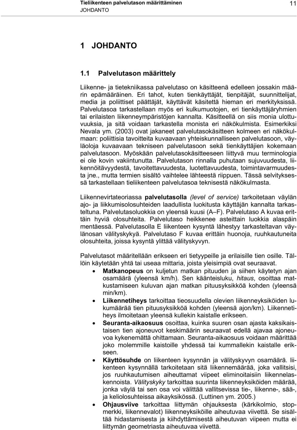 Palvelutasoa tarkastellaan myös eri kulkumuotojen, eri tienkäyttäjäryhmien tai erilaisten liikenneympäristöjen kannalta.