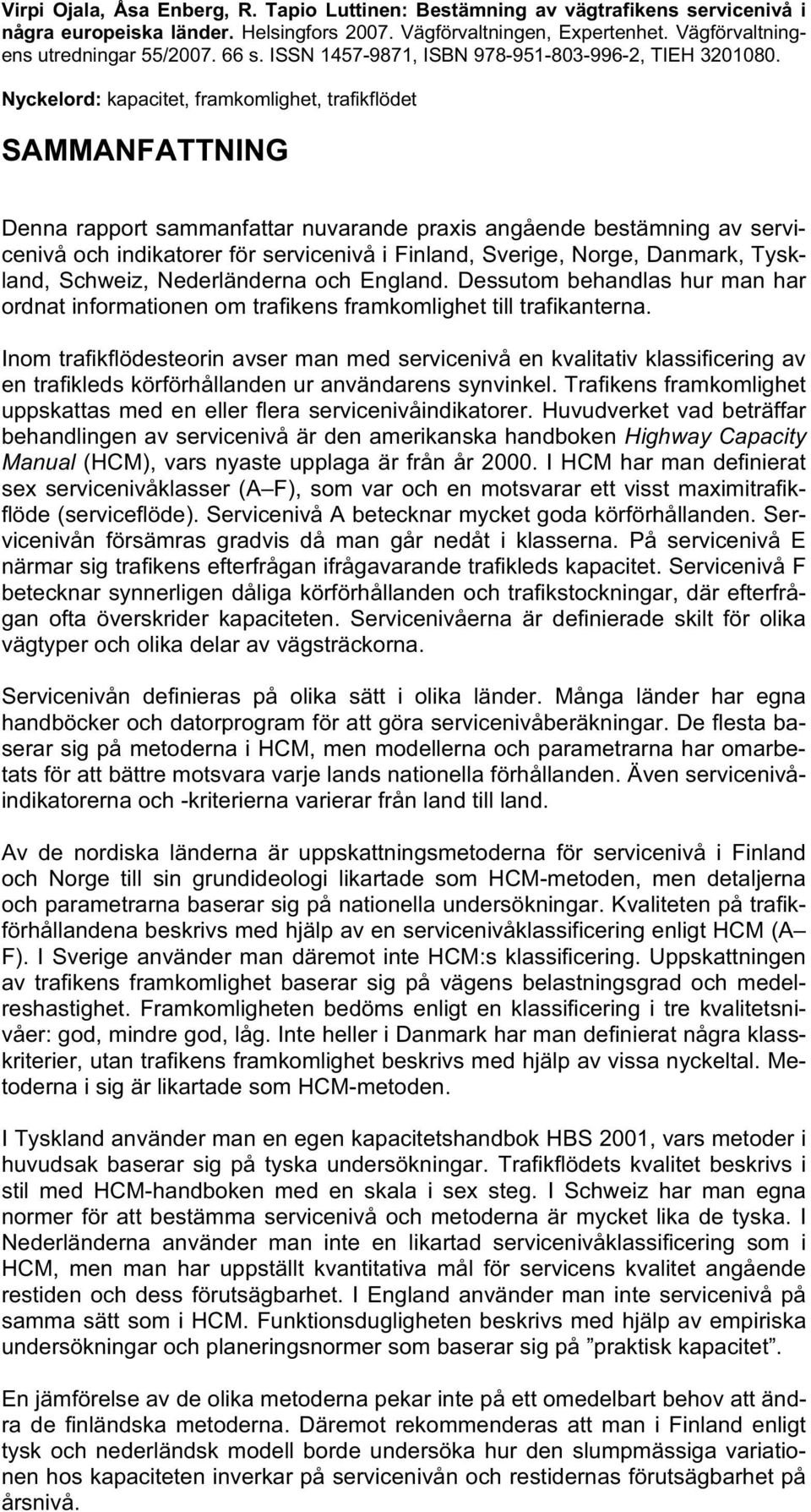 Nyckelord: kapacitet, framkomlighet, trafikflödet SAMMANFATTNING Denna rapport sammanfattar nuvarande praxis angående bestämning av servicenivå och indikatorer för servicenivå i Finland, Sverige,