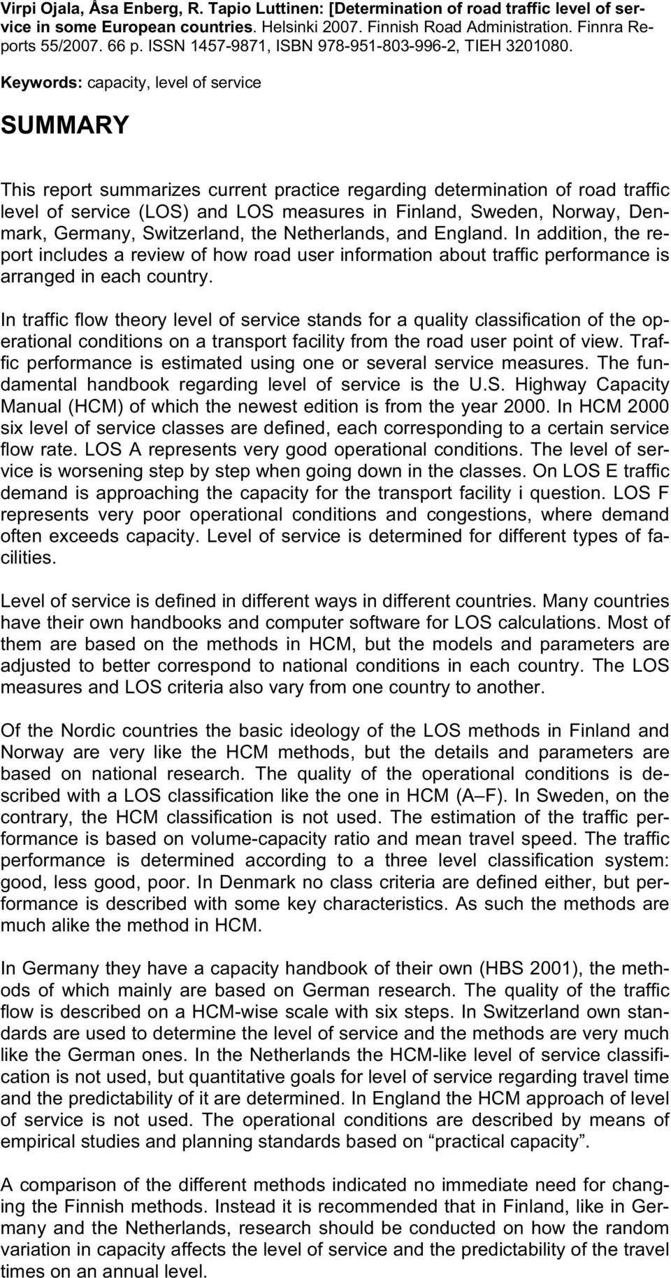 Keywords: capacity, level of service SUMMARY This report summarizes current practice regarding determination of road traffic level of service (LOS) and LOS measures in Finland, Sweden, Norway,
