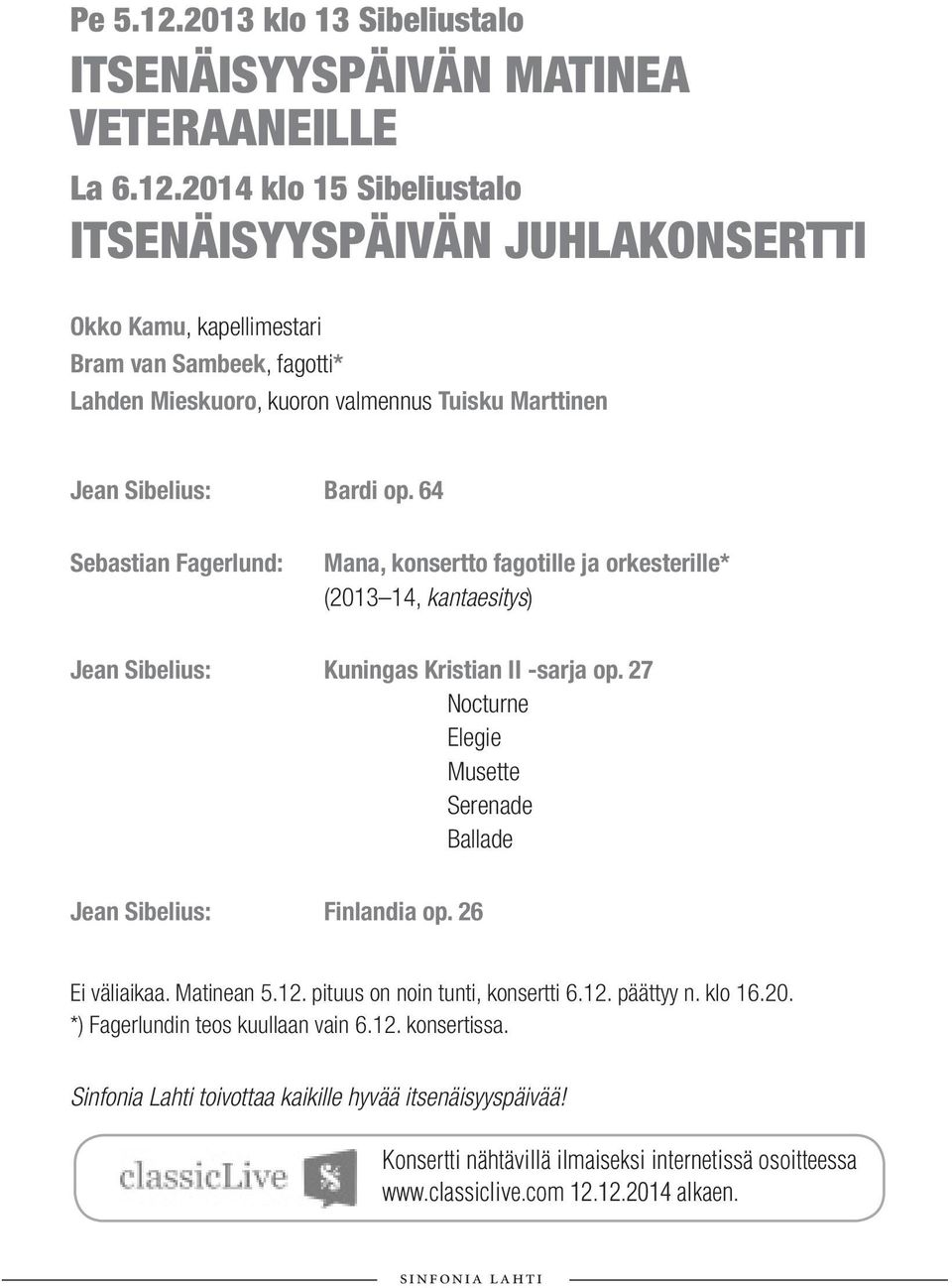 27 Nocturne Elegie Musette Serenade Ballade Jean Sibelius: Finlandia op. 26 Ei väliaikaa. Matinean 5.12. pituus on noin tunti, konsertti 6.12. päättyy n. klo 16.20.
