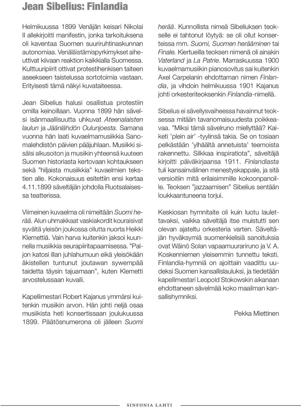 Erityisesti tämä näkyi kuvataiteessa. Jean Sibelius halusi osallistua protestiin omilla keinoillaan. Vuonna 1899 hän sävelsi isänmaallisuutta uhkuvat Ateenalaisten laulun ja Jäänlähdön Oulunjoesta.