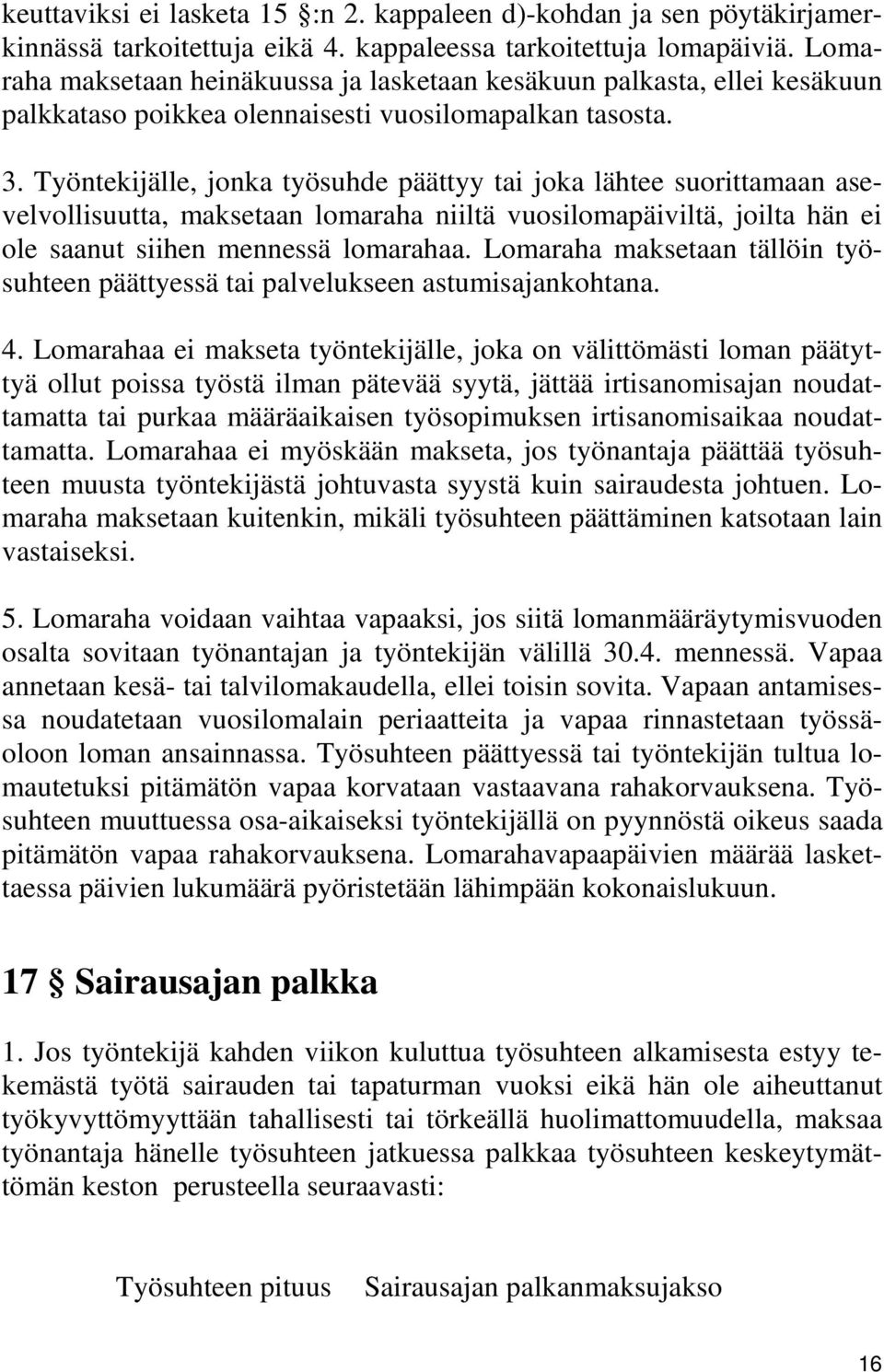 Työntekijälle, jonka työsuhde päättyy tai joka lähtee suorittamaan asevelvollisuutta, maksetaan lomaraha niiltä vuosilomapäiviltä, joilta hän ei ole saanut siihen mennessä lomarahaa.