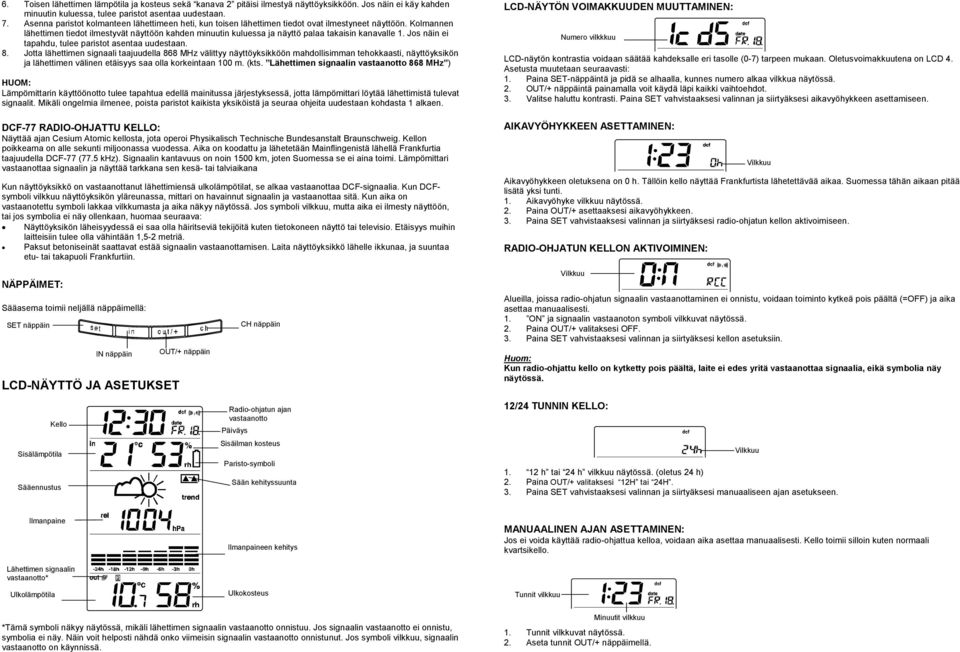 Kolmannen lähettimen tiedot ilmestyvät näyttöön kahden minuutin kuluessa ja näyttö palaa takaisin kanavalle 1. Jos näin ei tapahdu, tulee paristot asentaa uudestaan. 8.