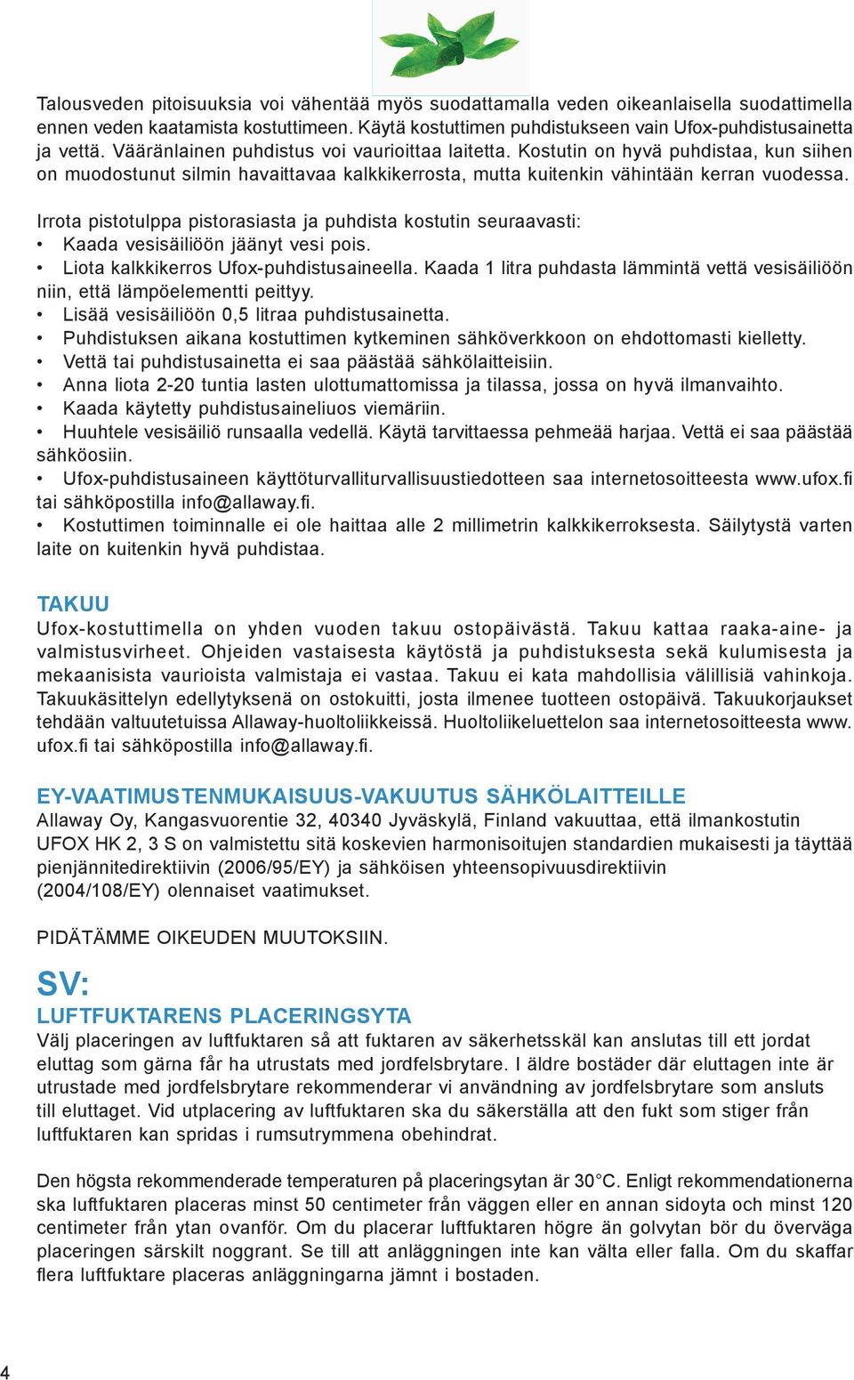 Irrota pistotulppa pistorasiasta ja puhdista kostutin seuraavasti: Kaada vesisäiliöön jäänyt vesi pois. Liota kalkkikerros Ufox-puhdistusaineella.