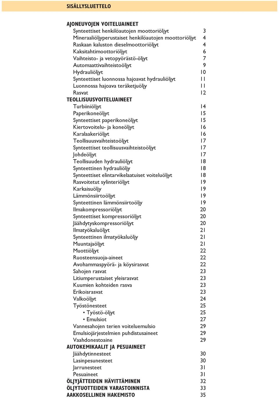 12 TEOLLISUUSVOITELUAINEET Turbiiniöljyt 14 Paperikoneöljyt 15 Synteettiset paperikoneöljyt 15 Kiertovoitelu- ja koneöljyt 16 Karalaakeriöljyt 16 Teollisuusvaihteistoöljyt 17 Synteettiset