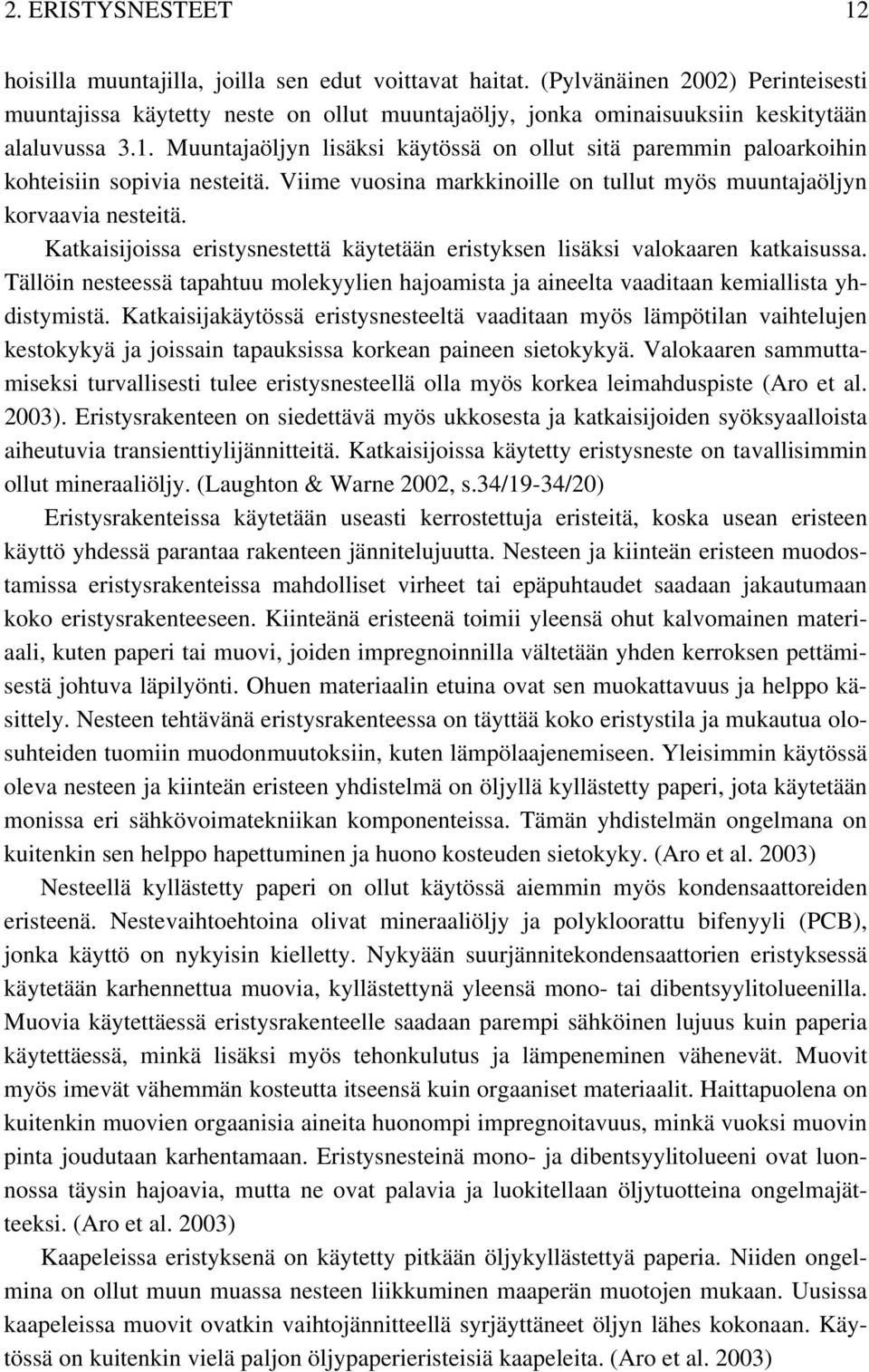 Muuntajaöljyn lisäksi käytössä on ollut sitä paremmin paloarkoihin kohteisiin sopivia nesteitä. Viime vuosina markkinoille on tullut myös muuntajaöljyn korvaavia nesteitä.
