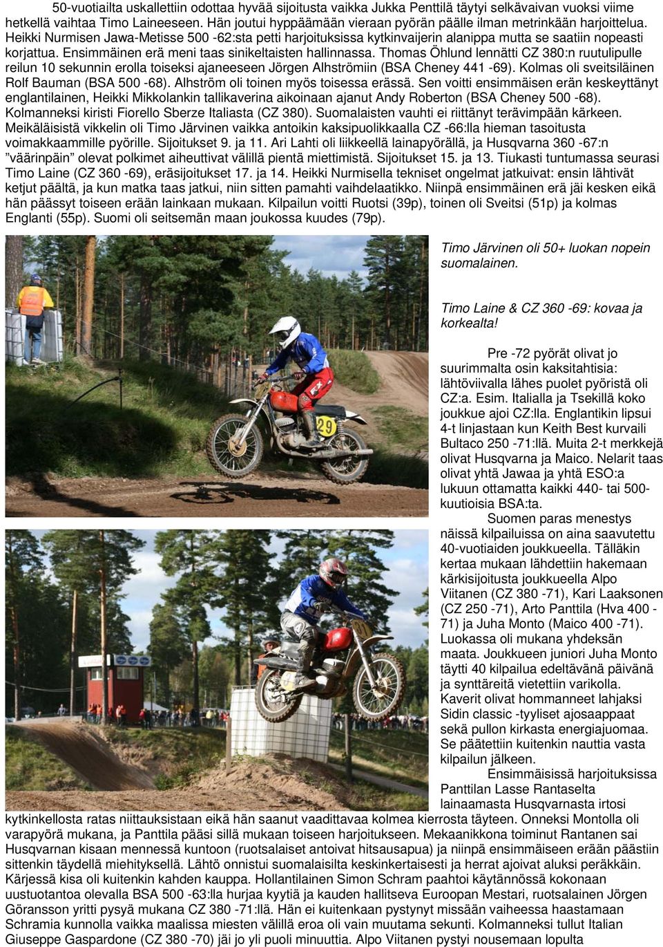 Ensimmäinen erä meni taas sinikeltaisten hallinnassa. Thomas Öhlund lennätti CZ 380:n ruutulipulle reilun 10 sekunnin erolla toiseksi ajaneeseen Jörgen Alhströmiin (BSA Cheney 441-69).