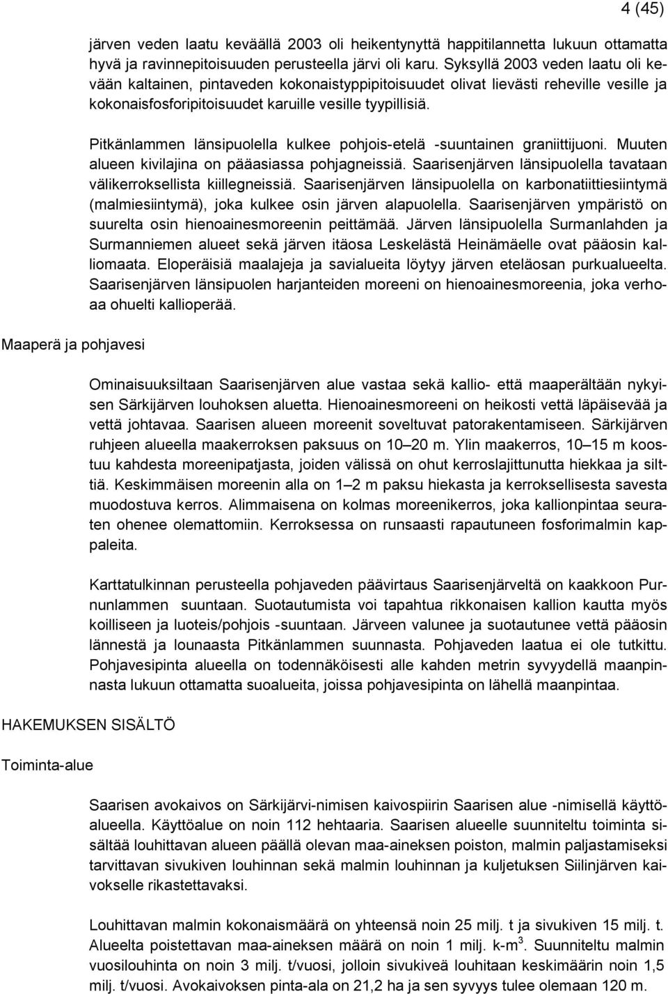 Pitkänlammen länsipuolella kulkee pohjois-etelä -suuntainen graniittijuoni. Muuten alueen kivilajina on pääasiassa pohjagneissiä.