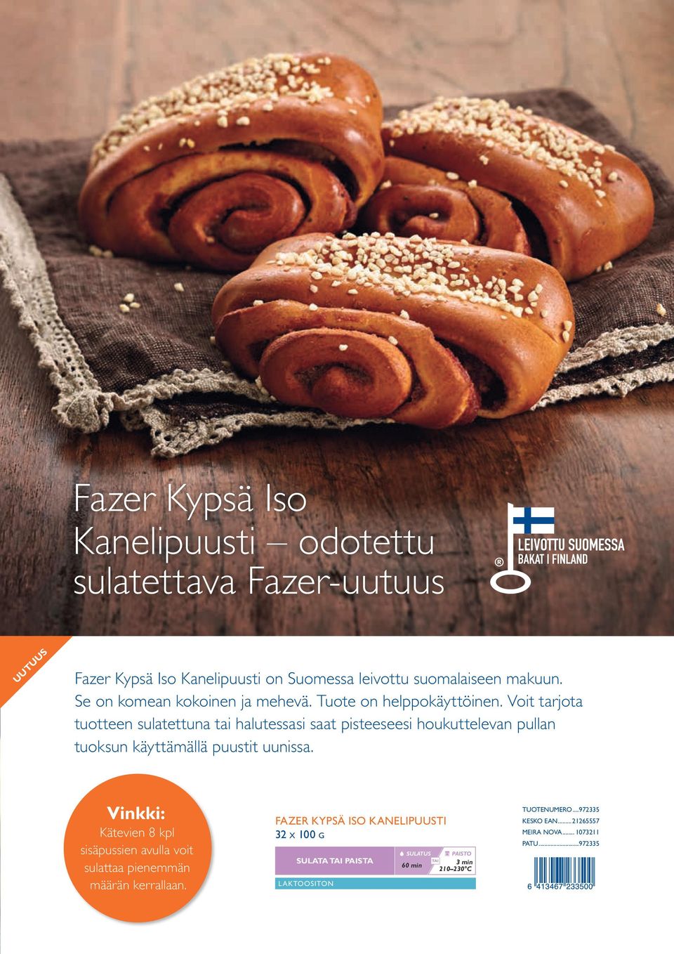 Voit tarjota tuotteen sulatettuna tai halutessasi saat pisteeseesi houkuttelevan pullan tuoksun käyttämällä puustit uunissa.
