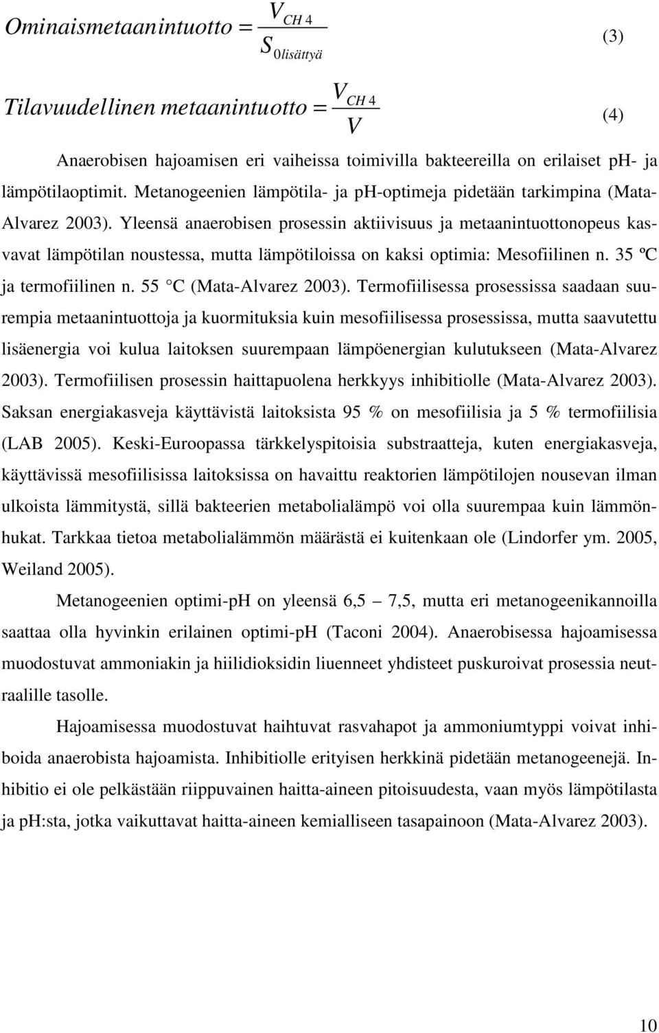 Yleensä anaerobisen prosessin aktiivisuus ja metaanintuottonopeus kasvavat lämpötilan noustessa, mutta lämpötiloissa on kaksi optimia: Mesofiilinen n. 35 ºC ja termofiilinen n.