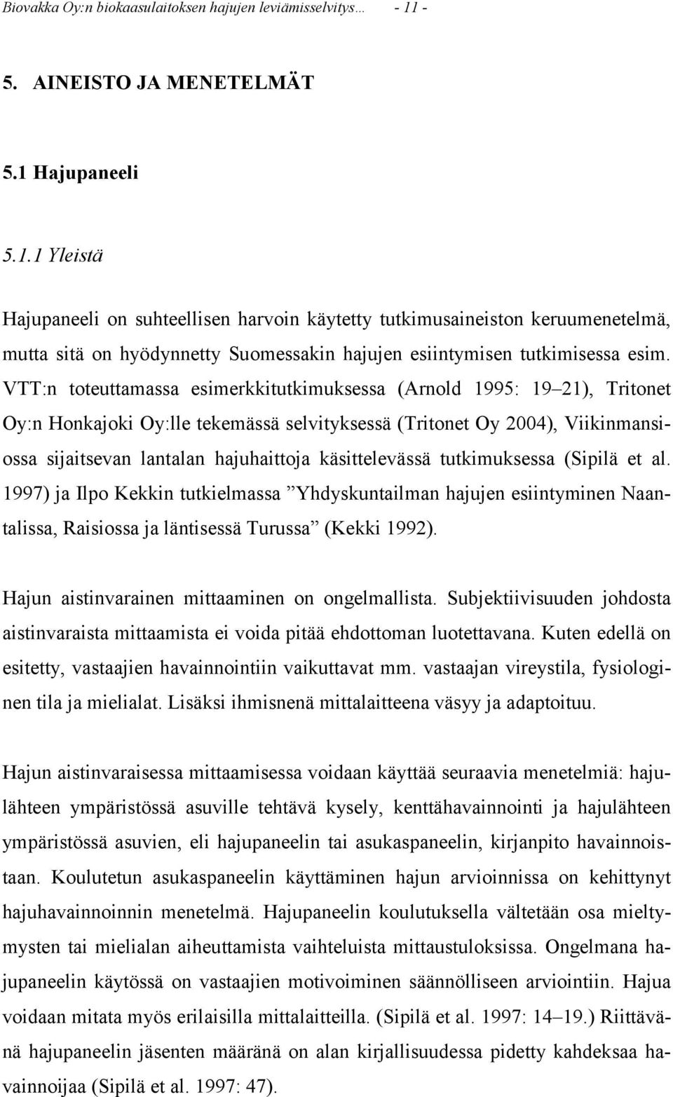 VTT:n toteuttamassa esimerkkitutkimuksessa (Arnold 1995: 19 21), Tritonet Oy:n Honkajoki Oy:lle tekemässä selvityksessä (Tritonet Oy 2004), Viikinmansiossa sijaitsevan lantalan hajuhaittoja