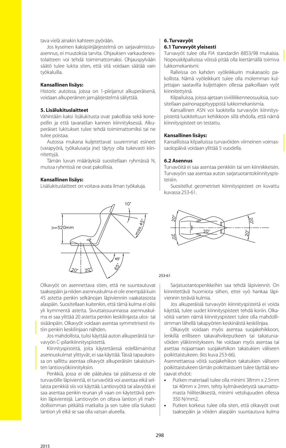 Lisälukituslaitteet Vähintään kaksi lisälukitusta ovat pakollisia sekä konepellin ja että tavaratilan kannen kiinnityksessä. Alkuperäiset lukitukset tulee tehdä toimimattomiksi tai ne tulee poistaa.