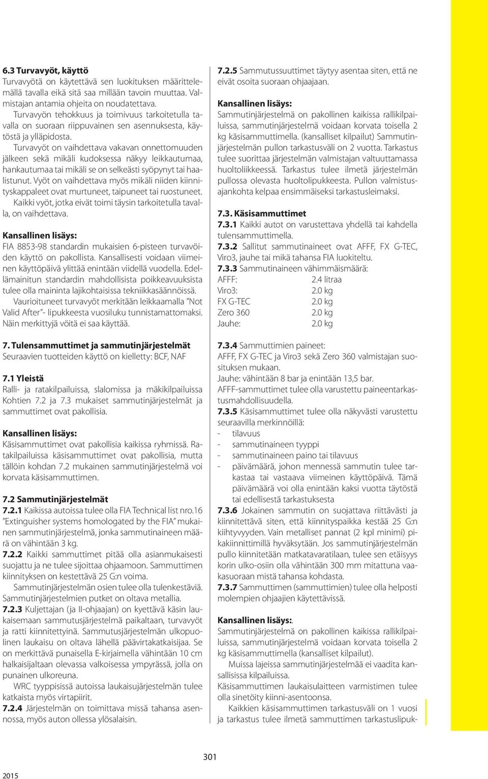 Turvavyöt on vaihdettava vakavan onnettomuuden jälkeen sekä mikäli kudoksessa näkyy leikkautumaa, hankautumaa tai mikäli se on selkeästi syöpynyt tai haalistunut.