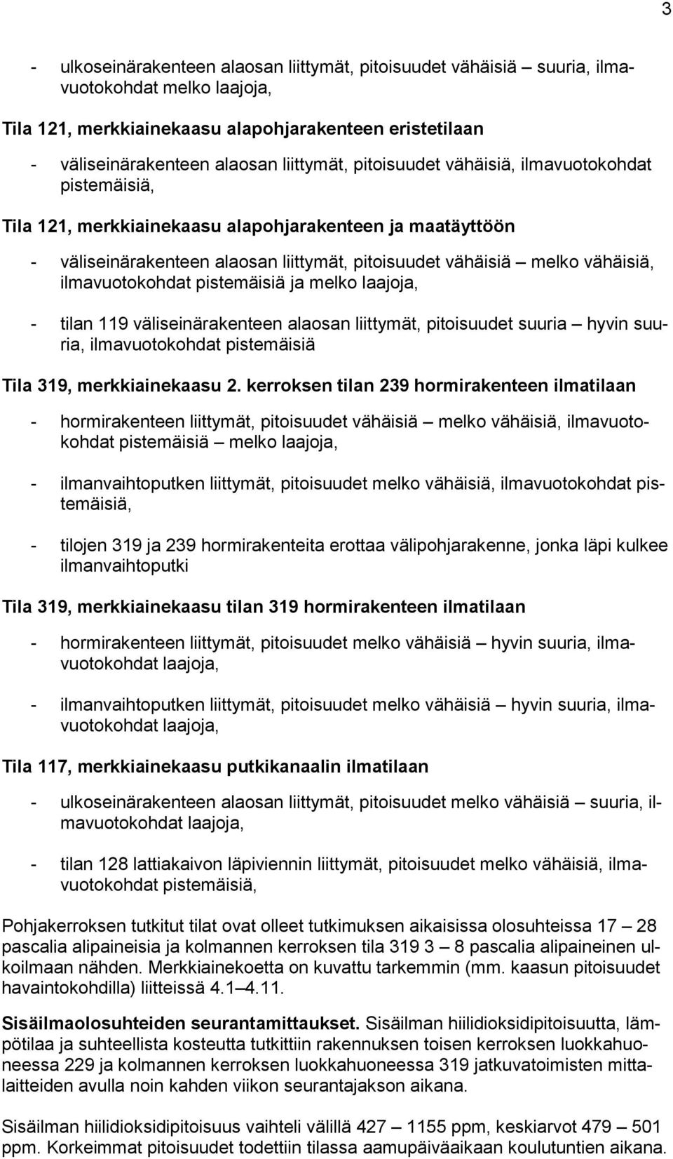 ilmavuotokohdat pistemäisiä ja melko laajoja, - tilan 9 väliseinärakenteen alaosan liittymät, pitoisuudet suuria hyvin suuria, ilmavuotokohdat pistemäisiä Tila 39, merkkiainekaasu 2.