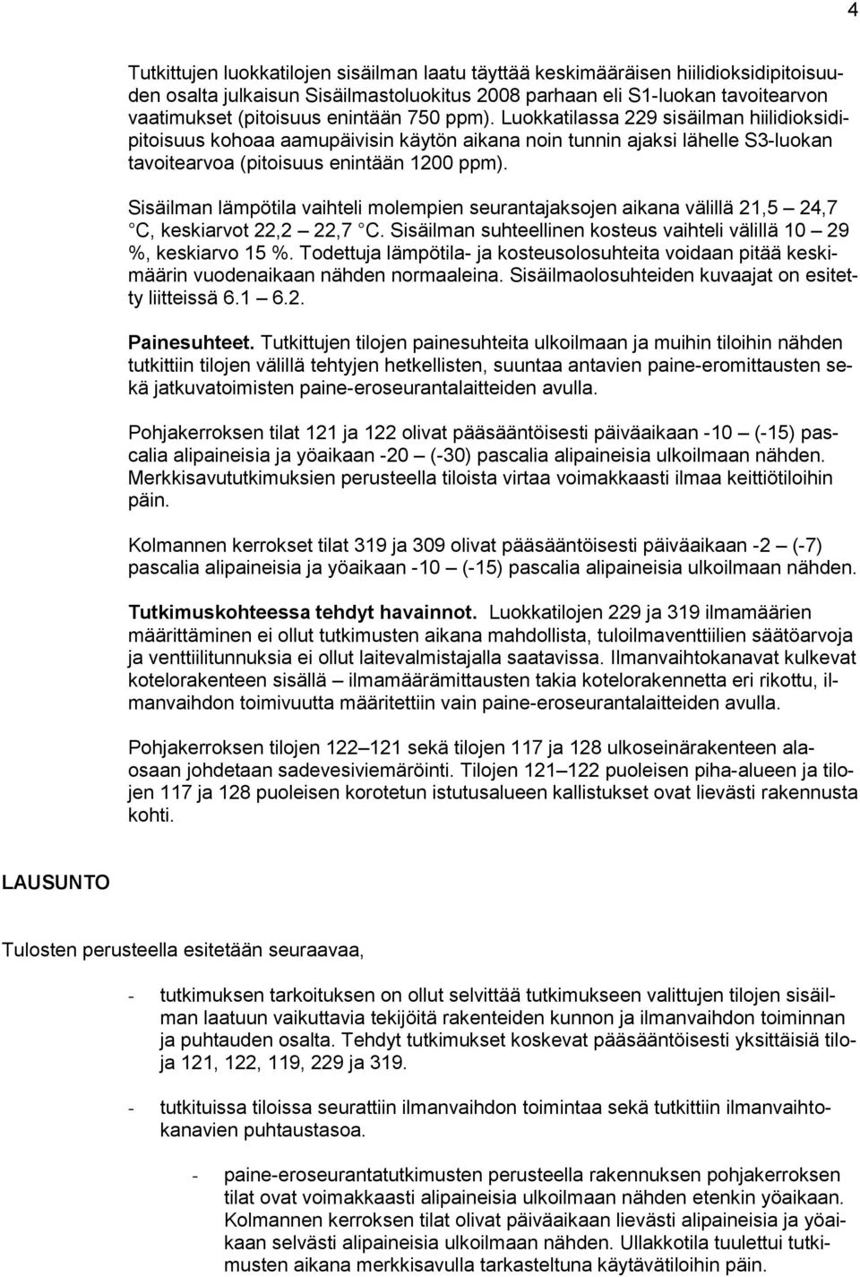 Sisäilman lämpötila vaihteli molempien seurantajaksojen aikana välillä 2,5 24,7 C, keskiarvot 22,2 22,7 C. Sisäilman suhteellinen kosteus vaihteli välillä 0 29 %, keskiarvo 5 %.