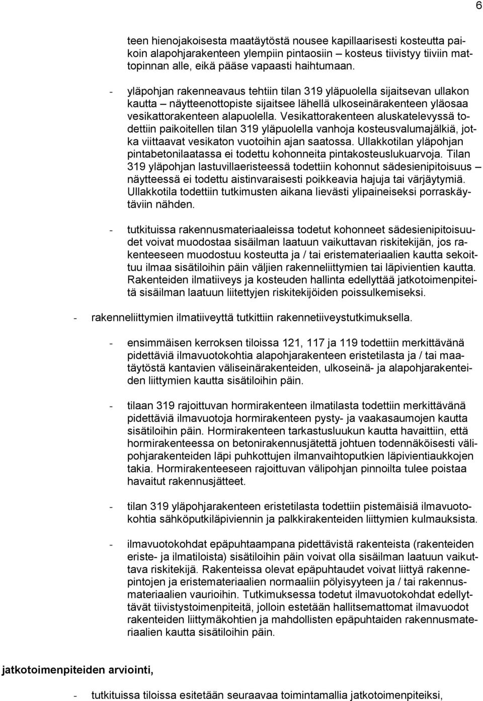 Vesikattorakenteen aluskatelevyssä todettiin paikoitellen tilan 39 yläpuolella vanhoja kosteusvalumajälkiä, jotka viittaavat vesikaton vuotoihin ajan saatossa.