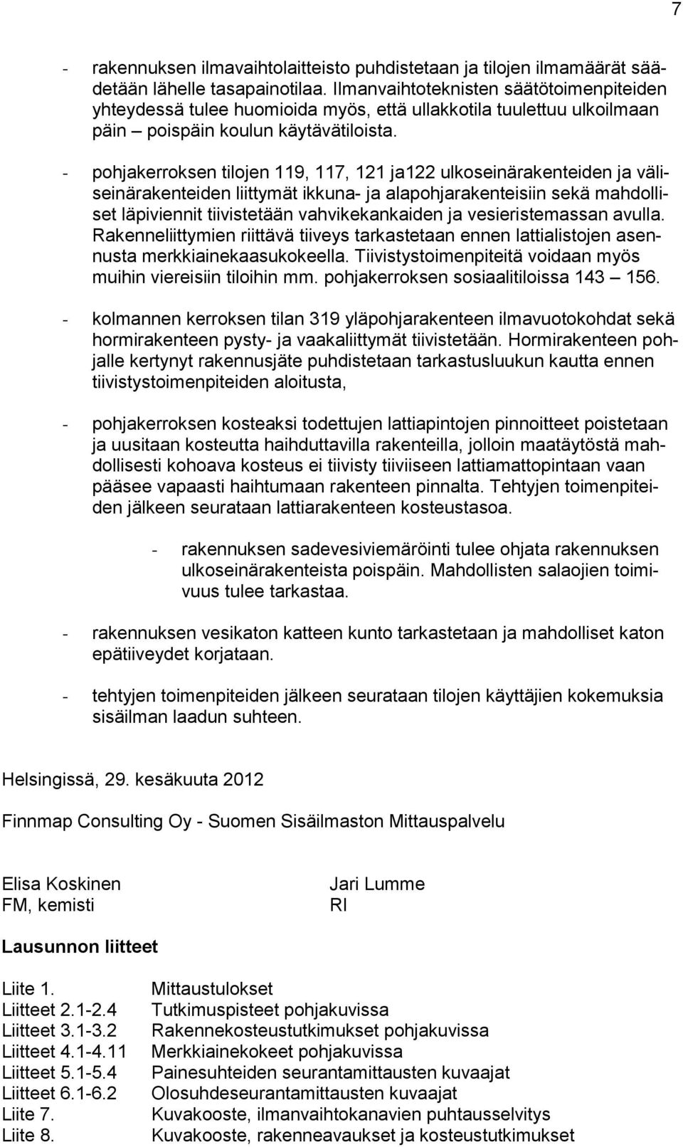 - pohjakerroksen tilojen 9, 7, 2 ja22 ulkoseinärakenteiden ja väliseinärakenteiden liittymät ikkuna- ja alapohjarakenteisiin sekä mahdolliset läpiviennit tiivistetään vahvikekankaiden ja