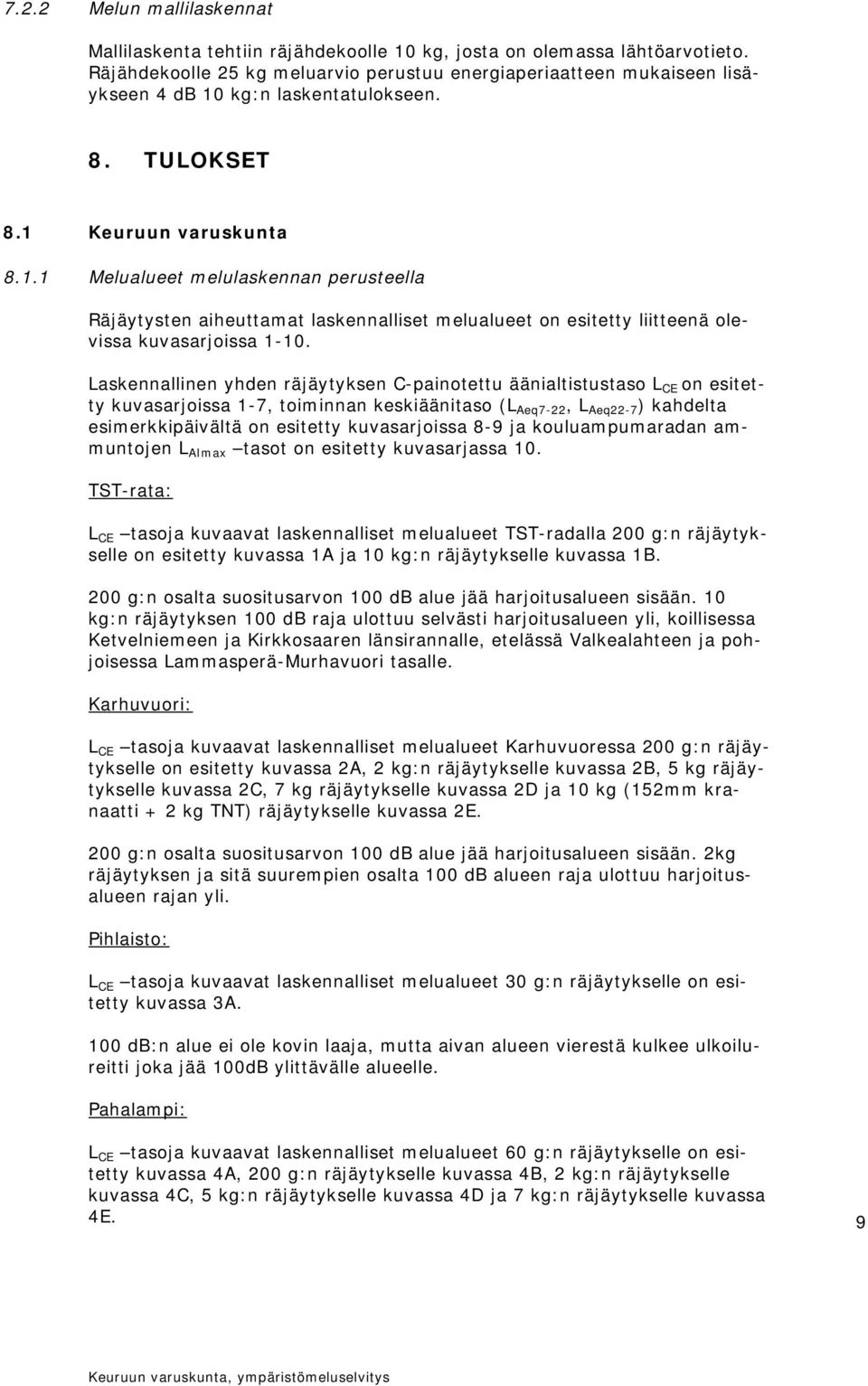 kg:n laskentatulokseen. 8. TULOKSET 8.1 Keuruun varuskunta 8.1.1 Melualueet melulaskennan perusteella Räjäytysten aiheuttamat laskennalliset melualueet on esitetty liitteenä olevissa kuvasarjoissa 1-10.