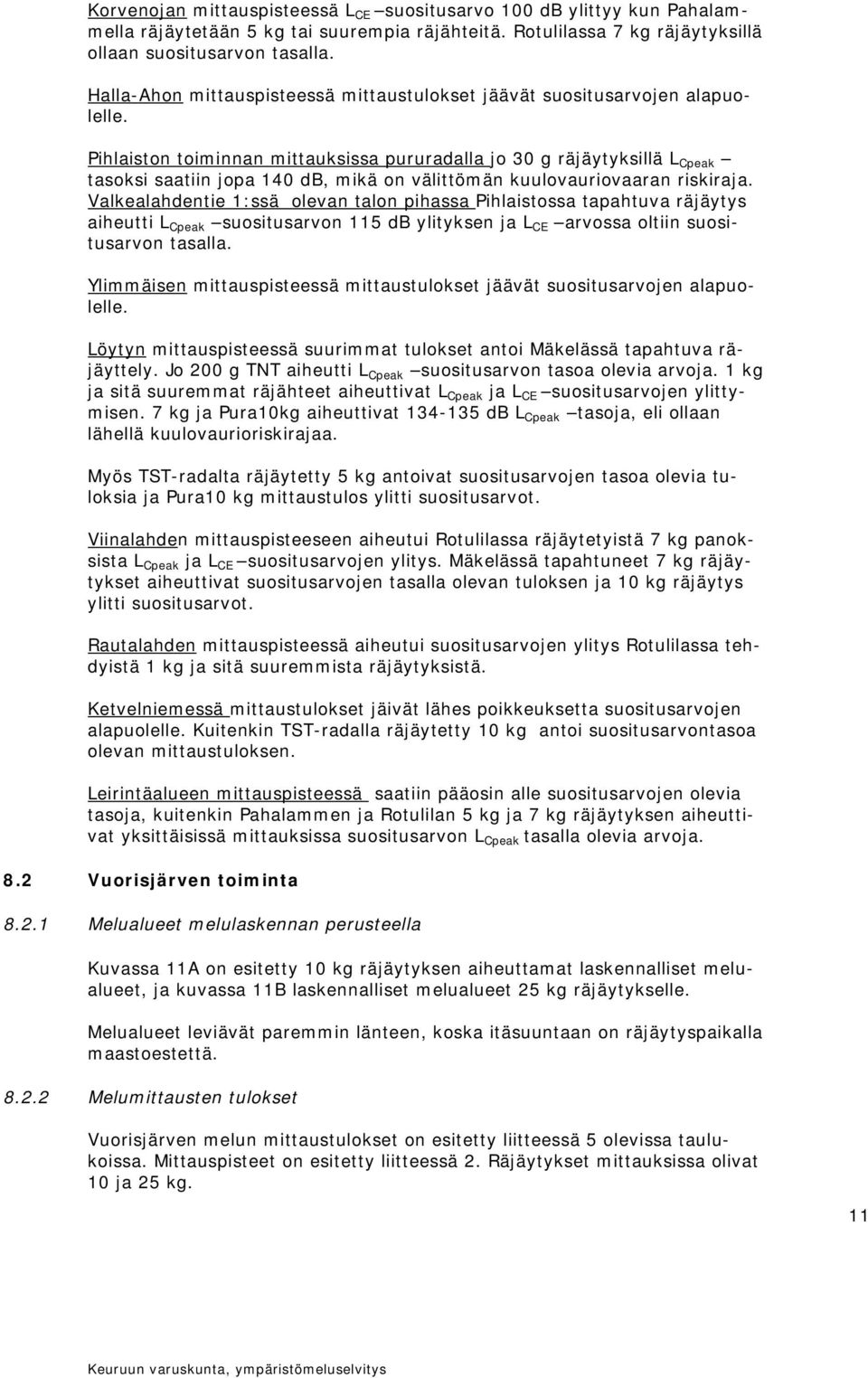 Pihlaiston toiminnan mittauksissa pururadalla jo 30 g räjäytyksillä L Cpeak tasoksi saatiin jopa 140 db, mikä on välittömän kuulovauriovaaran riskiraja.
