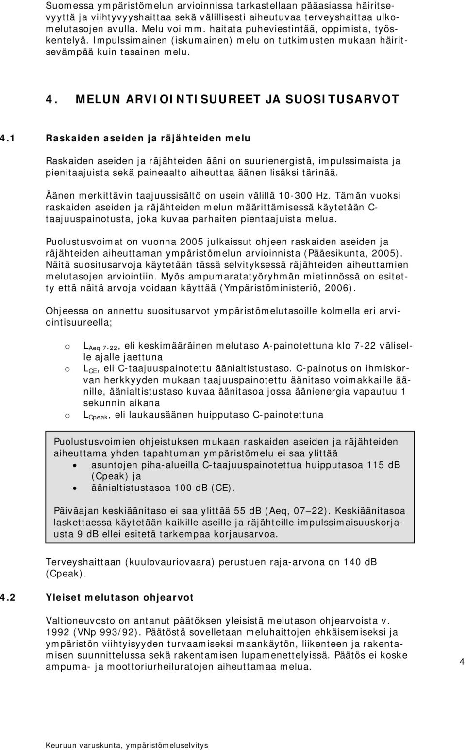 1 Raskaiden aseiden ja räjähteiden melu Raskaiden aseiden ja räjähteiden ääni on suurienergistä, impulssimaista ja pienitaajuista sekä paineaalto aiheuttaa äänen lisäksi tärinää.