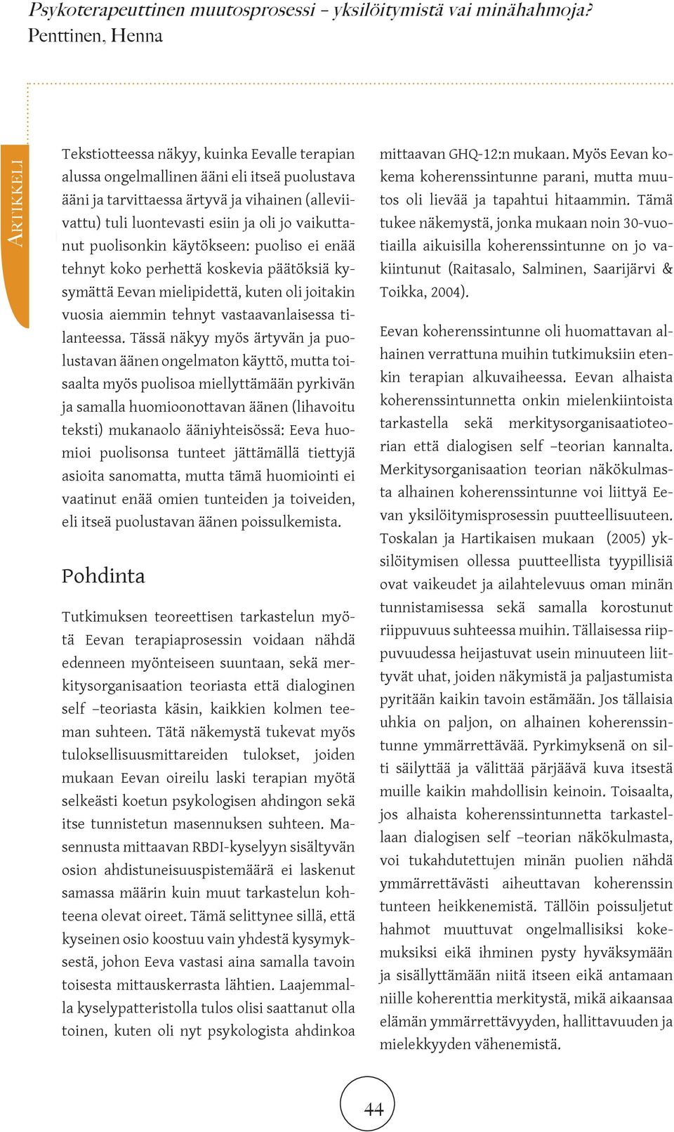 Tässä näkyy myös ärtyvän ja puolustavan äänen ongelmaton käyttö, mutta toisaalta myös puolisoa miellyttämään pyrkivän ja samalla huomioonottavan äänen (lihavoitu teksti) mukanaolo ääniyhteisössä: